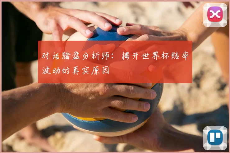 对话赌盘分析师:揭开世界杯赔率波动的真实原因