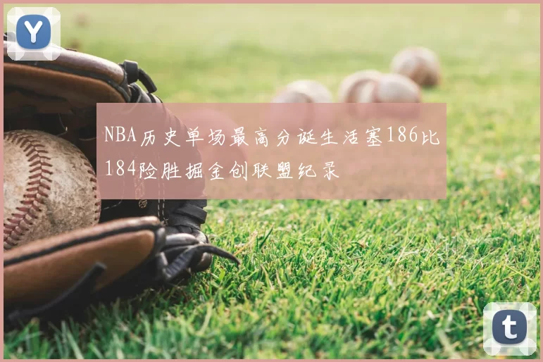 NBA历史单场最高分诞生活塞186比184险胜掘金创联盟纪录