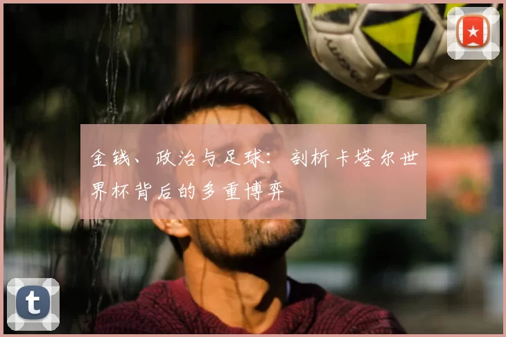 金钱、政治与足球：剖析卡塔尔世界杯背后的多重博弈