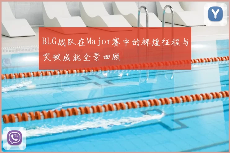 BLG战队在Major赛中的辉煌征程与突破成就全景回顾