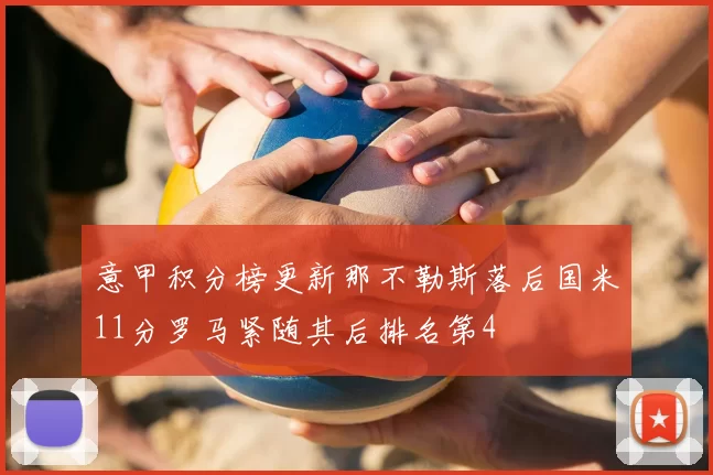 意甲积分榜更新那不勒斯落后国米11分罗马紧随其后排名第4