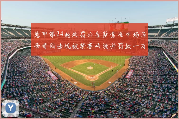 意甲第24轮处罚公告萨索洛中场马蒂奇因违规被禁赛两场并罚款一万欧元