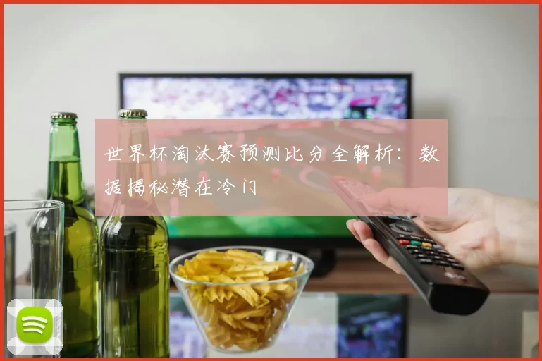 世界杯淘汰赛预测比分全解析:数据揭秘潜在冷门