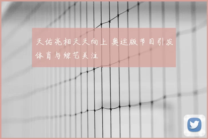 天佑亮相天天向上 奥运版节目引发体育与综艺关注
