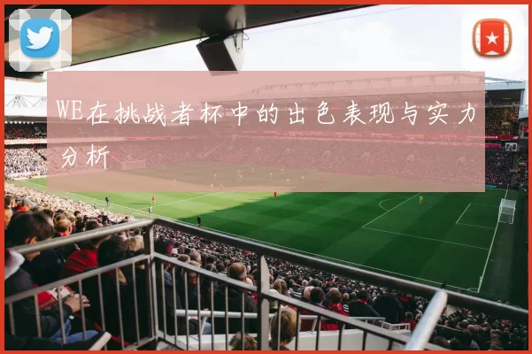 WE在挑战者杯中的出色表现与实力分析