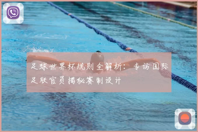 足球世界杯规则全解析：专访国际足联官员揭秘赛制设计