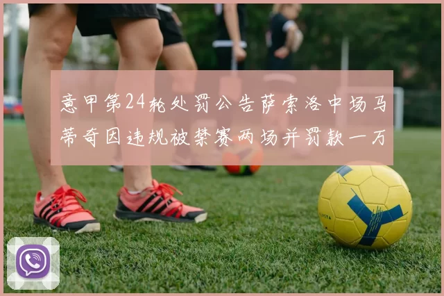 意甲第24轮处罚公告萨索洛中场马蒂奇因违规被禁赛两场并罚款一万欧元