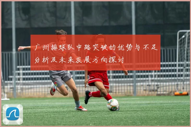 广州排球队中路突破的优势与不足分析及未来发展方向探讨