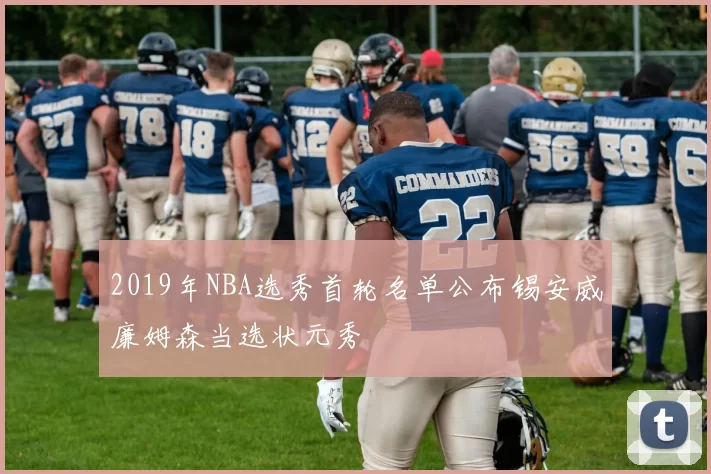 2019年NBA选秀首轮名单公布锡安威廉姆森当选状元秀