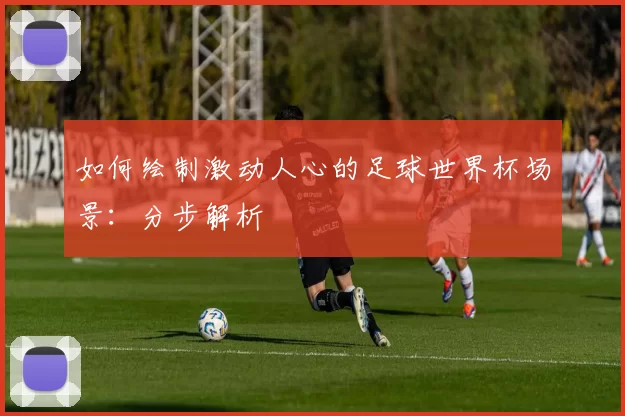 如何绘制激动人心的足球世界杯场景：分步解析
