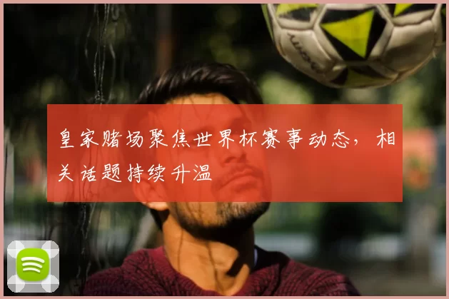 皇家赌场聚焦世界杯赛事动态,相关话题持续升温