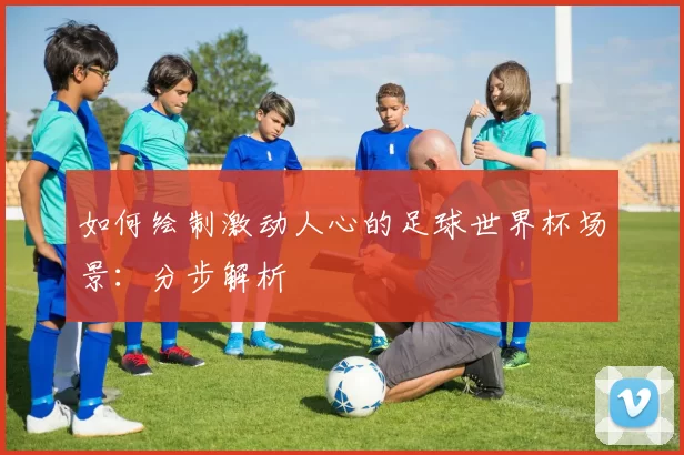 如何绘制激动人心的足球世界杯场景:分步解析