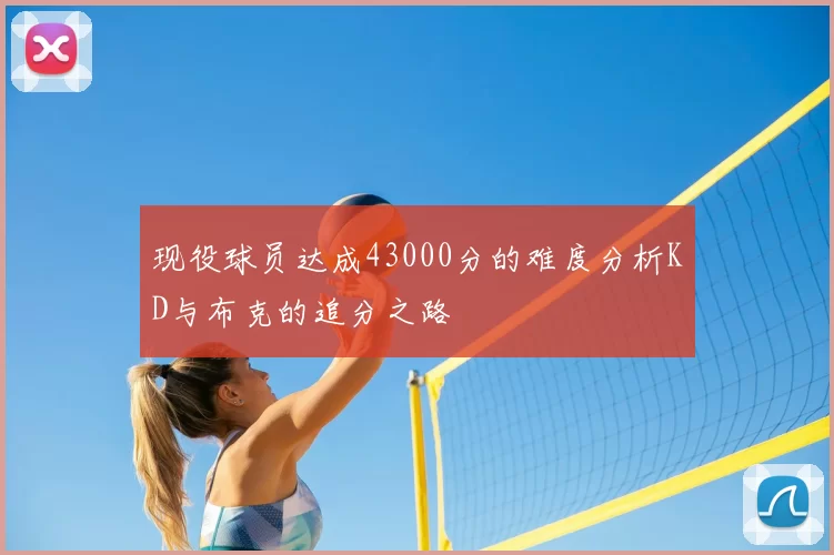 现役球员达成43000分的难度分析KD与布克的追分之路