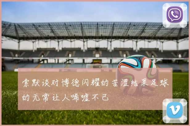 索默谈对博德闪耀的苦涩结果足球的无常让人唏嘘不已