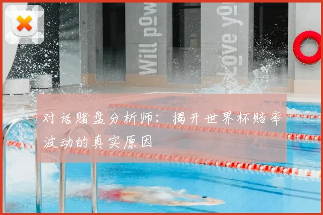 对话赌盘分析师:揭开世界杯赔率波动的真实原因