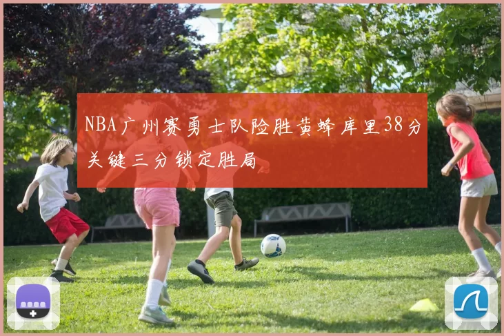 NBA广州赛勇士队险胜黄蜂库里38分关键三分锁定胜局