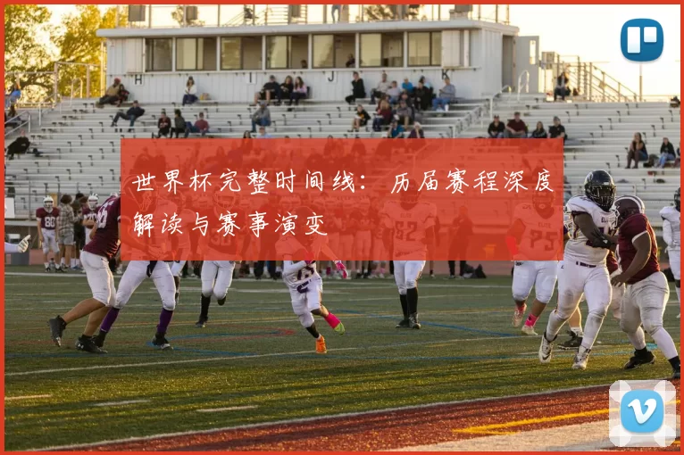 世界杯完整时间线:历届赛程深度解读与赛事演变