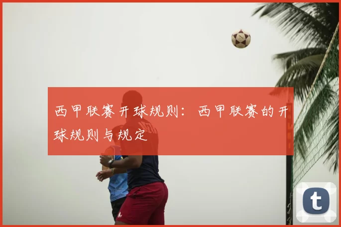 西甲联赛开球规则:西甲联赛的开球规则与规定