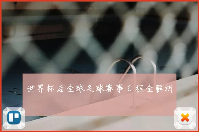 世界杯后全球足球赛事日程全解析