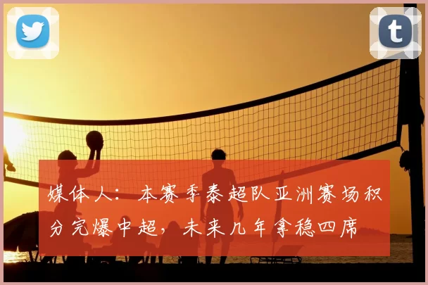 媒体人：本赛季泰超队亚洲赛场积分完爆中超，未来几年拿稳四席