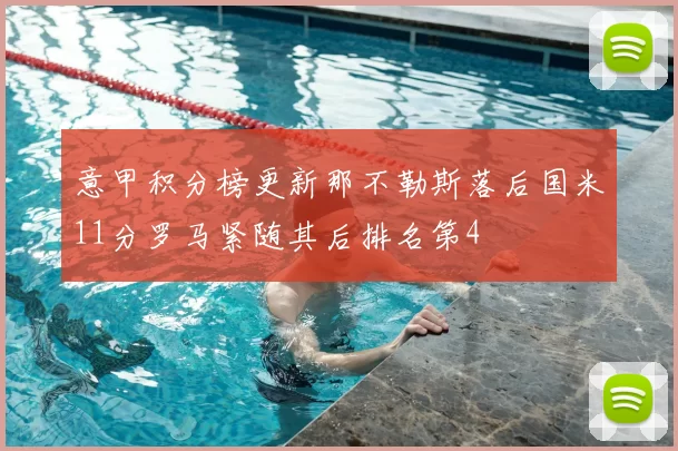 意甲积分榜更新那不勒斯落后国米11分罗马紧随其后排名第4
