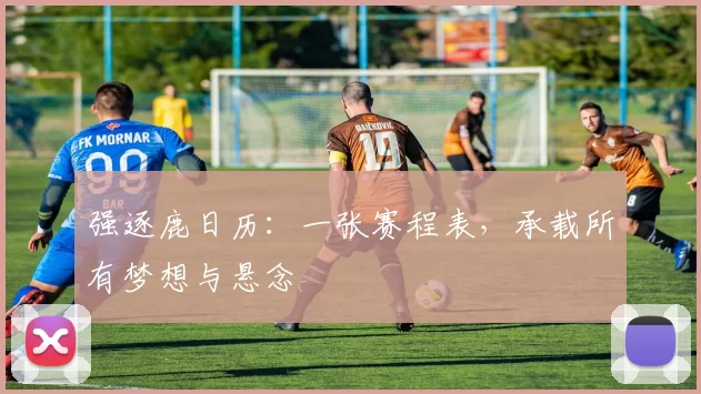 强逐鹿日历:一张赛程表,承载所有梦想与悬念