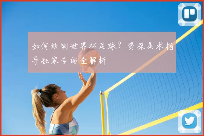 如何绘制世界杯足球？资深美术指导独家专访全解析