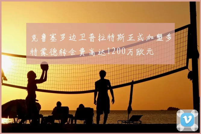 克鲁塞罗边卫普拉特斯正式加盟多特蒙德转会费高达1200万欧元