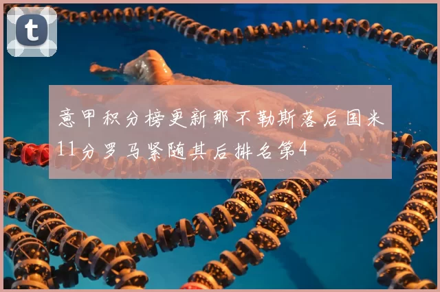 意甲积分榜更新那不勒斯落后国米11分罗马紧随其后排名第4