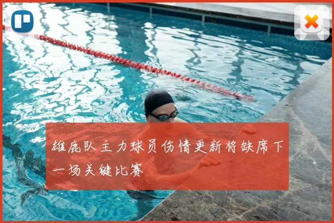 雄鹿队主力球员伤情更新将缺席下一场关键比赛