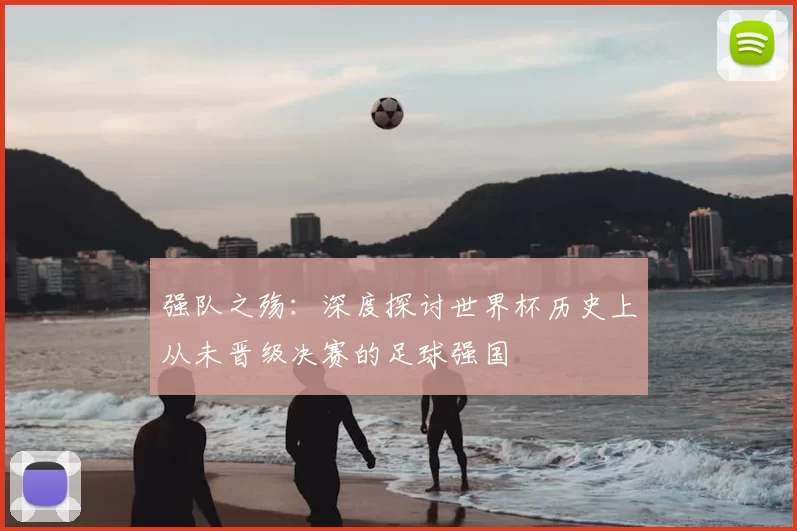 强队之殇:深度探讨世界杯历史上从未晋级决赛的足球强国
