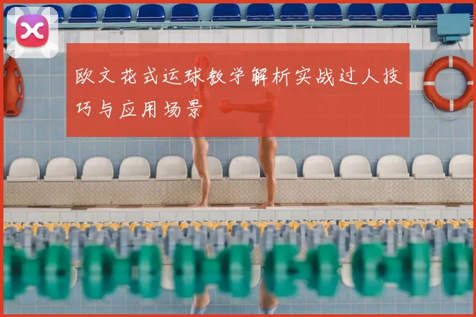 欧文花式运球教学解析实战过人技巧与应用场景