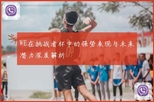 WE在挑战者杯中的强势表现与未来潜力深度解析