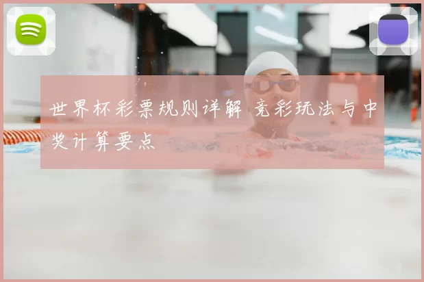 世界杯彩票规则详解 竞彩玩法与中奖计算要点