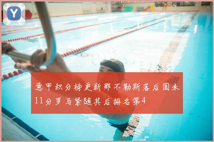 意甲积分榜更新那不勒斯落后国米11分罗马紧随其后排名第4