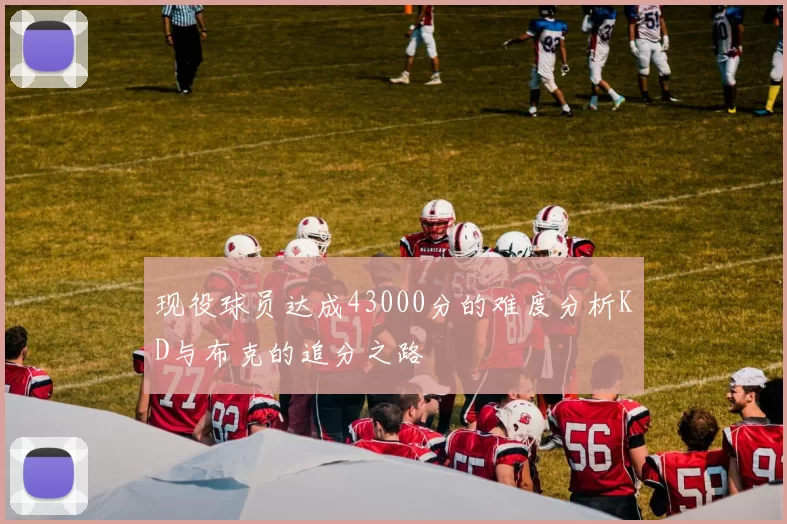 现役球员达成43000分的难度分析KD与布克的追分之路