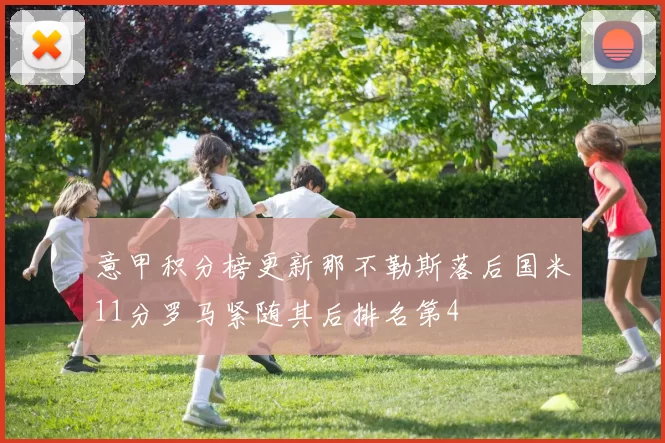 意甲积分榜更新那不勒斯落后国米11分罗马紧随其后排名第4