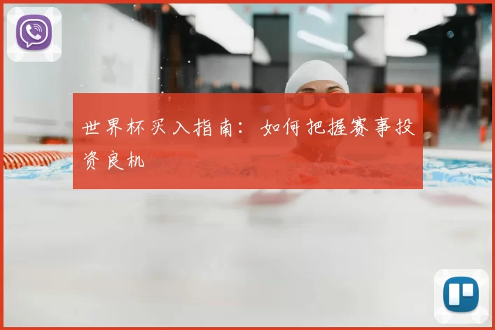 世界杯买入指南:如何把握赛事投资良机