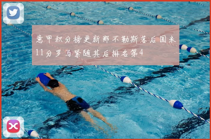 意甲积分榜更新那不勒斯落后国米11分罗马紧随其后排名第4