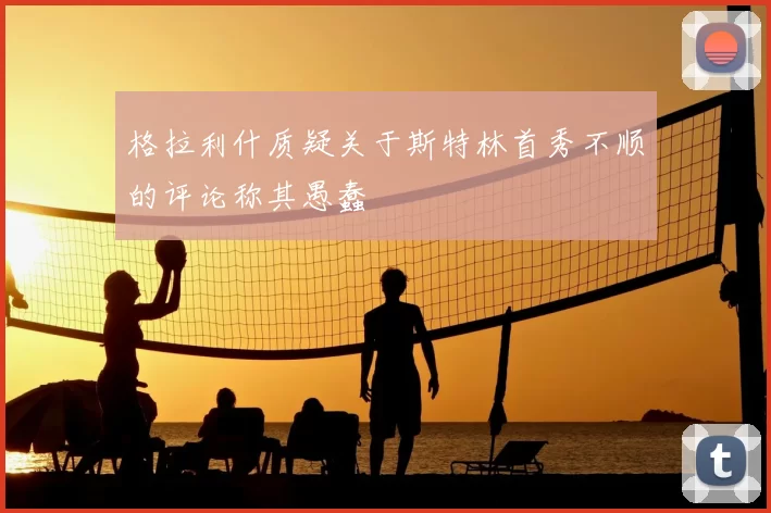 格拉利什质疑关于斯特林首秀不顺的评论称其愚蠢