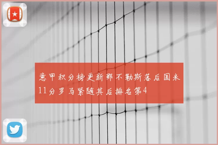 意甲积分榜更新那不勒斯落后国米11分罗马紧随其后排名第4