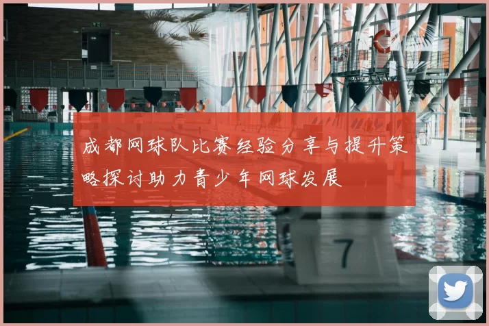 成都网球队比赛经验分享与提升策略探讨助力青少年网球发展