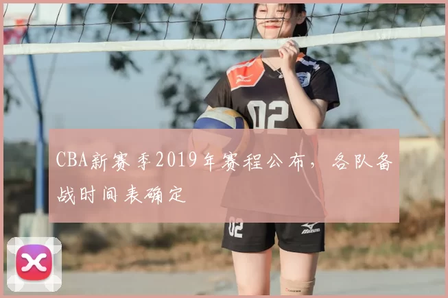 CBA新赛季2019年赛程公布，各队备战时间表确定
