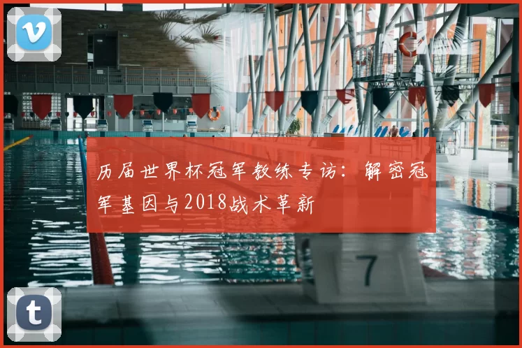 历届世界杯冠军教练专访：解密冠军基因与2018战术革新