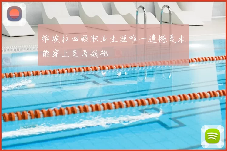 维埃拉回顾职业生涯唯一遗憾是未能穿上皇马战袍