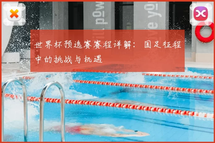世界杯预选赛赛程详解:国足征程中的挑战与机遇