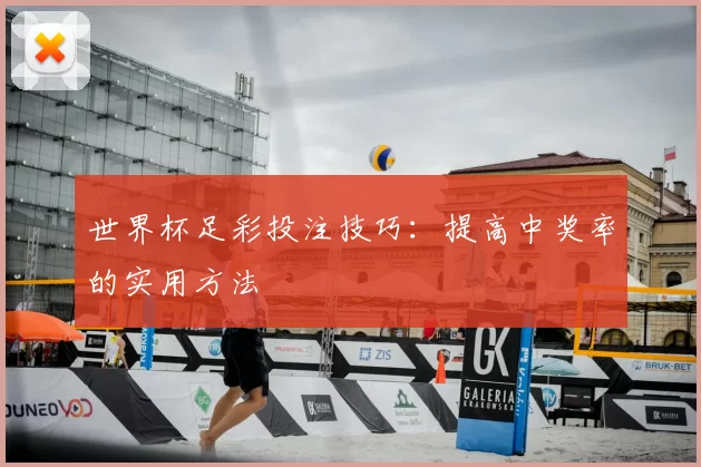 世界杯足彩投注技巧：提高中奖率的实用方法