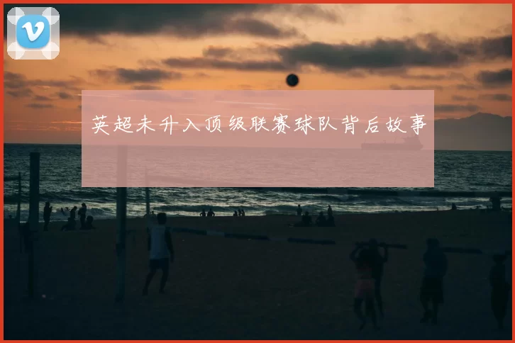英超未升入顶级联赛球队背后故事