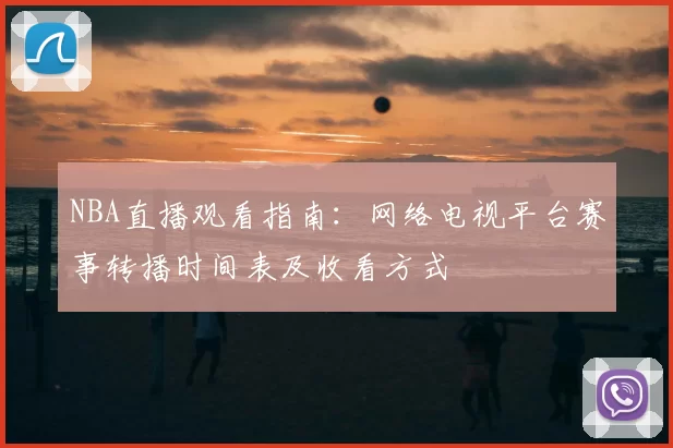 NBA直播观看指南:网络电视平台赛事转播时间表及收看方式