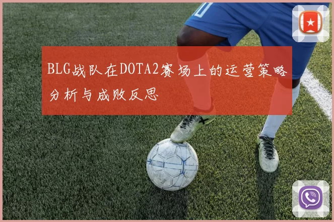 BLG战队在DOTA2赛场上的运营策略分析与成败反思